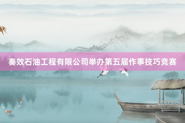 奏效石油工程有限公司举办第五届作事技巧竞赛